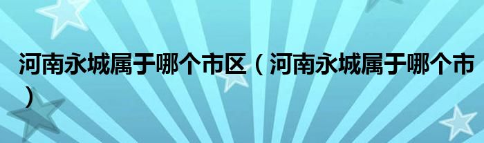 河南永城屬于哪個市區(qū)（河南永城屬于哪個市）