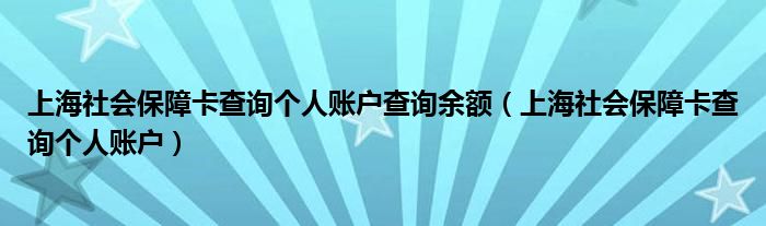 上海社會保障卡查詢個(gè)人賬戶查詢余額（上海社會保障卡查詢個(gè)人賬戶）