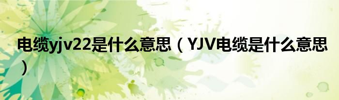 電纜yjv22是什么意思（YJV電纜是什么意思）