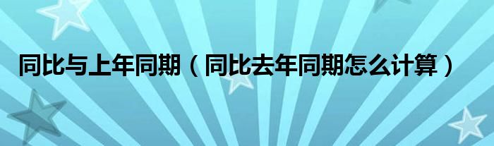 同比與上年同期（同比去年同期怎么計算）