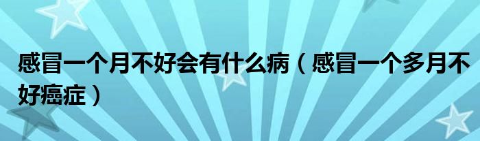 感冒一個月不好會有什么?。ǜ忻耙粋€多月不好癌癥）