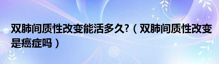 雙肺間質(zhì)性改變能活多久?（雙肺間質(zhì)性改變是癌癥嗎）