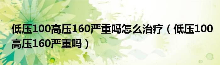 低壓100高壓160嚴(yán)重嗎怎么治療（低壓100高壓160嚴(yán)重嗎）