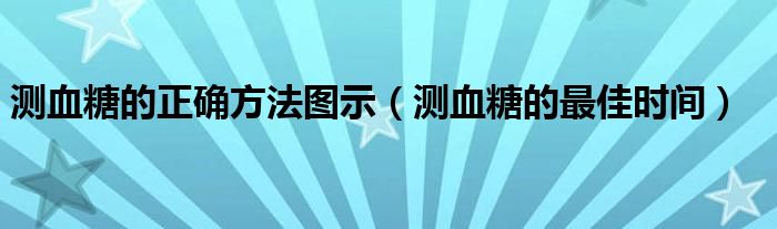 測血糖的正確方法圖示（測血糖的最佳時間）