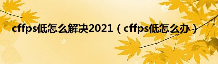 cffps低怎么解決2021（cffps低怎么辦）