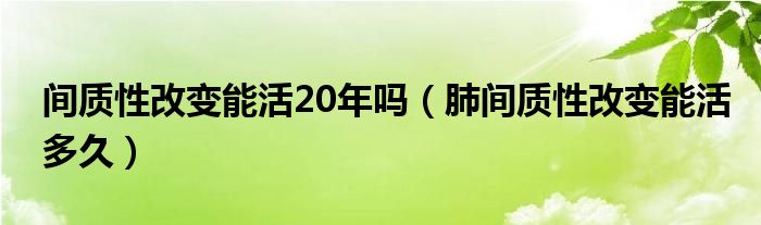 間質性改變能活20年嗎（肺間質性改變能活多久）