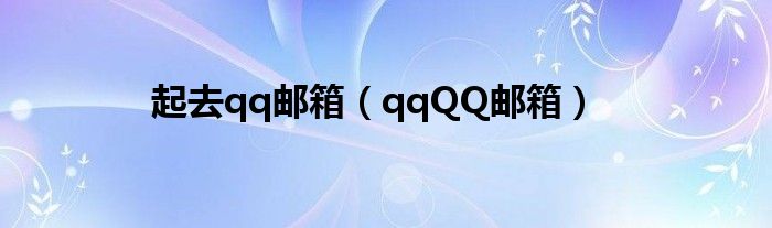 起去qq郵箱（qqQQ郵箱）