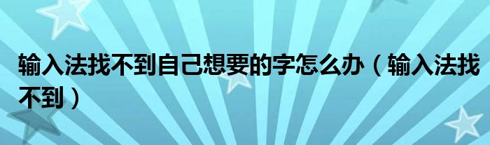 輸入法找不到自己想要的字怎么辦（輸入法找不到）