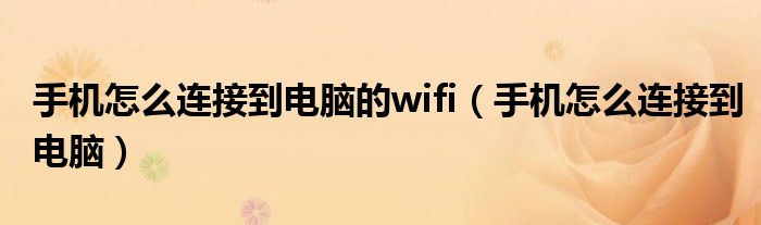 手機(jī)怎么連接到電腦的wifi（手機(jī)怎么連接到電腦）