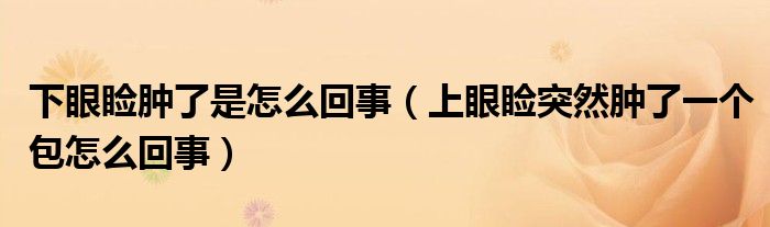 下眼瞼腫了是怎么回事（上眼瞼突然腫了一個包怎么回事）