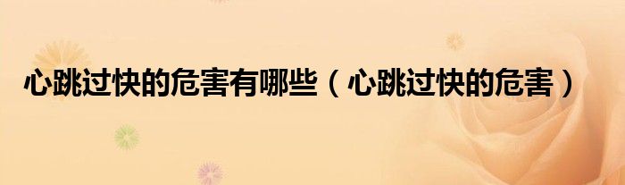 心跳過(guò)快的危害有哪些（心跳過(guò)快的危害）