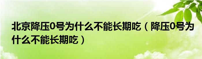 北京降壓0號為什么不能長期吃（降壓0號為什么不能長期吃）