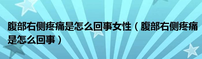 腹部右側疼痛是怎么回事女性（腹部右側疼痛是怎么回事）