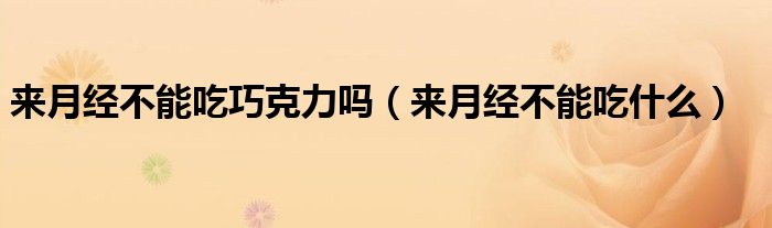 來(lái)月經(jīng)不能吃巧克力嗎（來(lái)月經(jīng)不能吃什么）