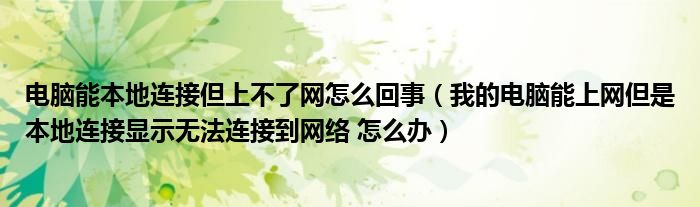 電腦能本地連接但上不了網(wǎng)怎么回事（我的電腦能上網(wǎng)但是本地連接顯示無法連接到網(wǎng)絡 怎么辦）