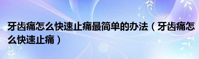 牙齒痛怎么快速止痛最簡(jiǎn)單的辦法（牙齒痛怎么快速止痛）