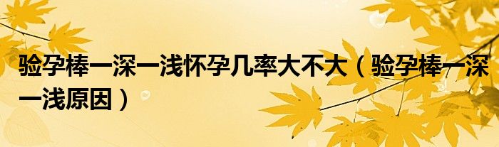 驗孕棒一深一淺懷孕幾率大不大（驗孕棒一深一淺原因）