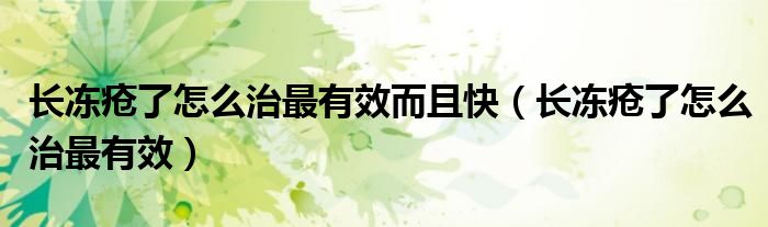 長(zhǎng)凍瘡了怎么治最有效而且快（長(zhǎng)凍瘡了怎么治最有效）