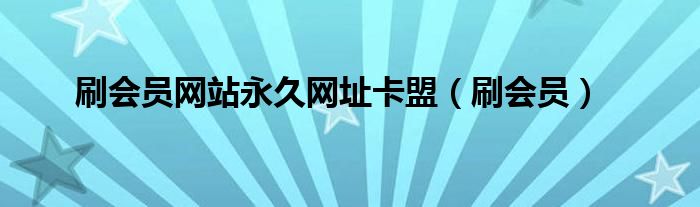 刷會(huì)員網(wǎng)站永久網(wǎng)址卡盟（刷會(huì)員）