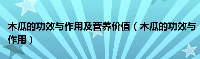 木瓜的功效與作用及營(yíng)養(yǎng)價(jià)值（木瓜的功效與作用）