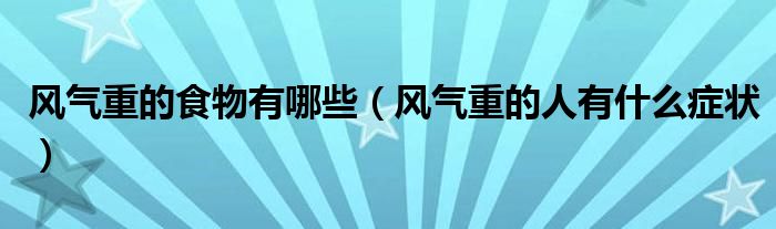 風(fēng)氣重的食物有哪些（風(fēng)氣重的人有什么癥狀）