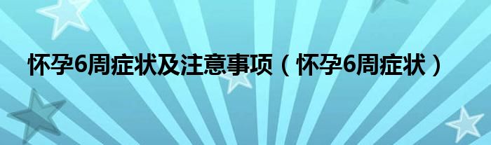 懷孕6周癥狀及注意事項（懷孕6周癥狀）