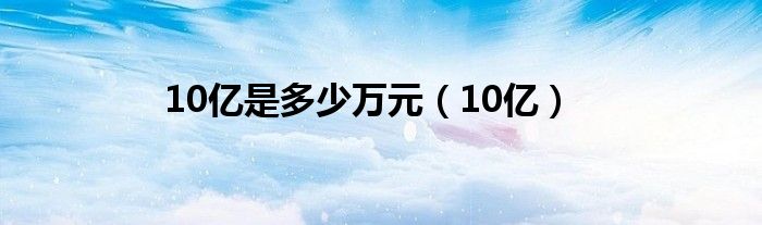 10億是多少萬元（10億）