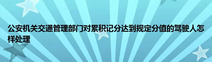 公安機關(guān)交通管理部門對累積記分達到規(guī)定分值的駕駛?cè)嗽鯓犹幚?class='thumb lazy' /></a>
		    <header>
		<h2><a  href=