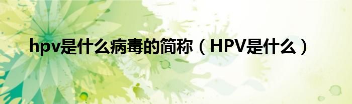 hpv是什么病毒的簡稱（HPV是什么）