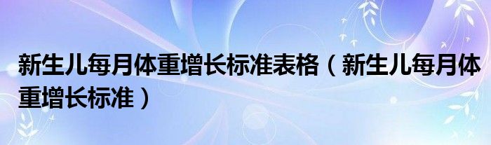 新生兒每月體重增長標準表格（新生兒每月體重增長標準）