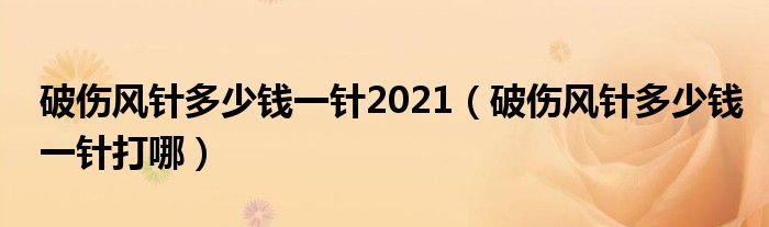 破傷風(fēng)針多少錢一針2021（破傷風(fēng)針多少錢一針打哪）