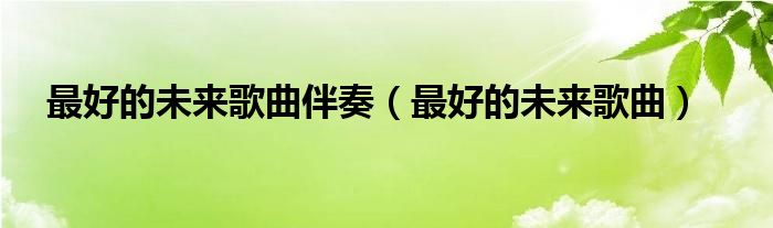 最好的未來(lái)歌曲伴奏（最好的未來(lái)歌曲）