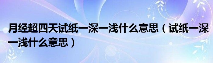 月經(jīng)超四天試紙一深一淺什么意思（試紙一深一淺什么意思）