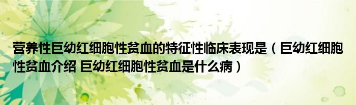 營養(yǎng)性巨幼紅細胞性貧血的特征性臨床表現(xiàn)是（巨幼紅細胞性貧血介紹 巨幼紅細胞性貧血是什么?。?class='thumb lazy' /></a>
		    <header>
		<h2><a  href=