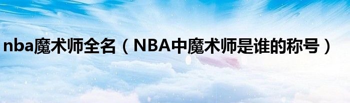 nba魔術(shù)師全名（NBA中魔術(shù)師是誰的稱號(hào)）