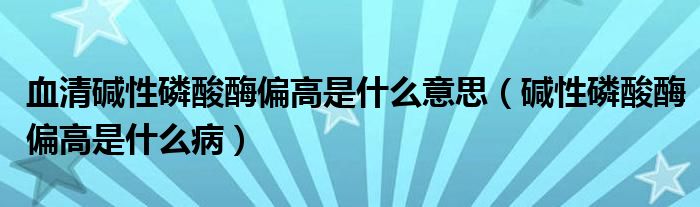 血清堿性磷酸酶偏高是什么意思（堿性磷酸酶偏高是什么?。? /></span>
		<span id=