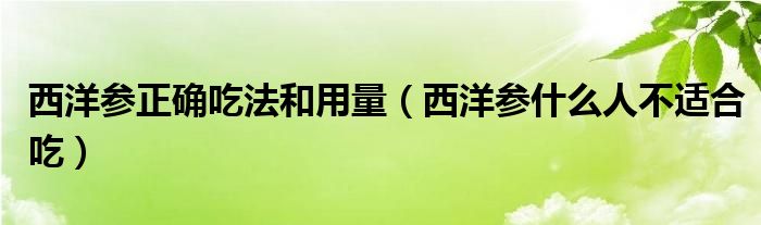 西洋參正確吃法和用量（西洋參什么人不適合吃）