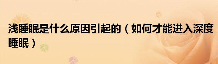 淺睡眠是什么原因引起的（如何才能進入深度睡眠）