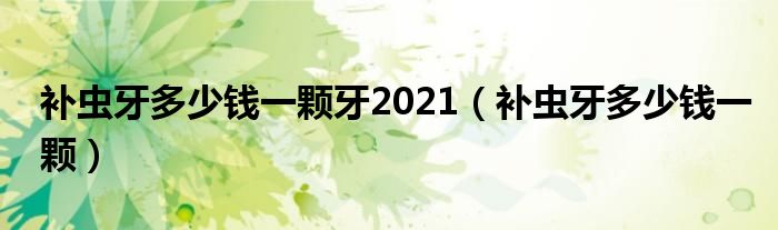 補蟲牙多少錢一顆牙2021（補蟲牙多少錢一顆）