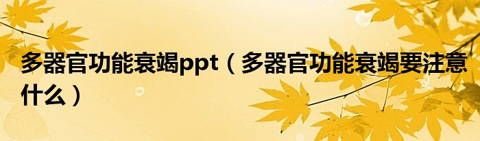 多器官功能衰竭ppt（多器官功能衰竭要注意什么）