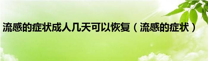 流感的癥狀成人幾天可以恢復(fù)（流感的癥狀）