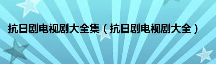 抗日劇電視劇大全集（抗日劇電視劇大全）