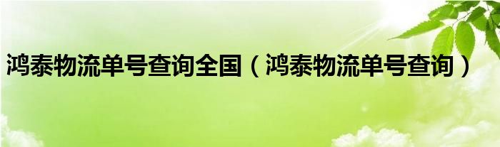 鴻泰物流單號(hào)查詢?nèi)珖?guó)（鴻泰物流單號(hào)查詢）