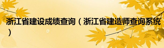 浙江省建設(shè)成績查詢（浙江省建造師查詢系統(tǒng)）