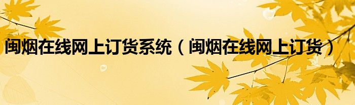 閩煙在線(xiàn)網(wǎng)上訂貨系統(tǒng)（閩煙在線(xiàn)網(wǎng)上訂貨）