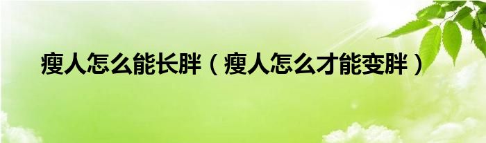 瘦人怎么能長(zhǎng)胖（瘦人怎么才能變胖）