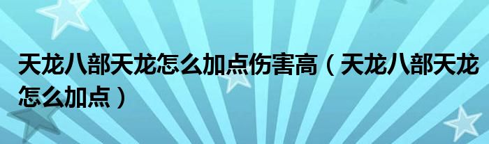 天龍八部天龍?jiān)趺醇狱c(diǎn)傷害高（天龍八部天龍?jiān)趺醇狱c(diǎn)）