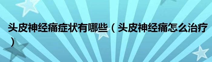 頭皮神經(jīng)痛癥狀有哪些（頭皮神經(jīng)痛怎么治療）