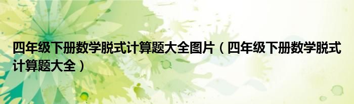 四年級(jí)下冊(cè)數(shù)學(xué)脫式計(jì)算題大全圖片（四年級(jí)下冊(cè)數(shù)學(xué)脫式計(jì)算題大全）