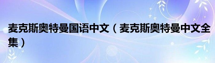 麥克斯奧特曼國語中文（麥克斯奧特曼中文全集）